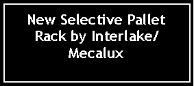 Text Box: New Selective Pallet Rack by Interlake/Mecalux