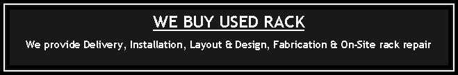 Text Box: WE BUY USED RACKWe provide Delivery, Installation, Layout & Design, Fabrication & On-Site rack repair