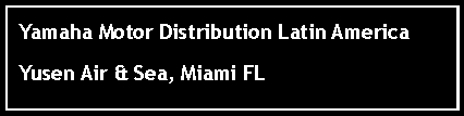 Text Box: Yamaha Motor Distribution Latin AmericaYusen Air & Sea, Miami FL